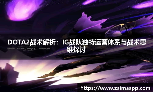 DOTA2战术解析：IG战队独特运营体系与战术思维探讨